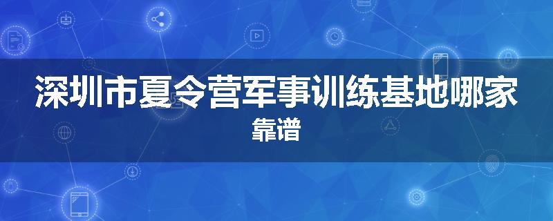深圳市夏令营军事训练基地哪家靠谱