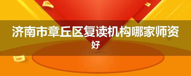 济南市章丘区复读机构哪家师资好