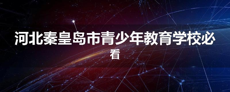 河北秦皇岛市青少年教育学校必看