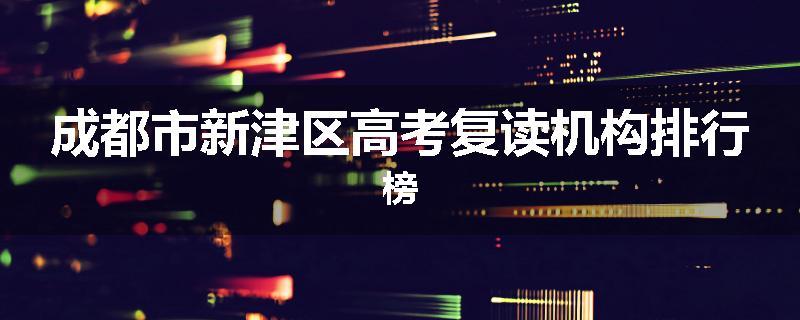 成都市新津区高考复读机构排行榜