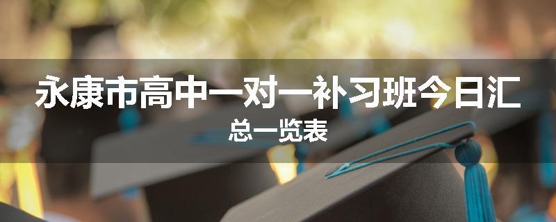 永康市高中一对一补习班今日汇总一览表