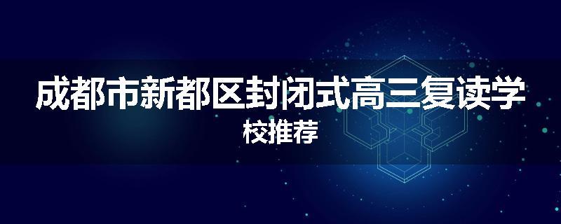 成都市新都区封闭式高三复读学校推荐