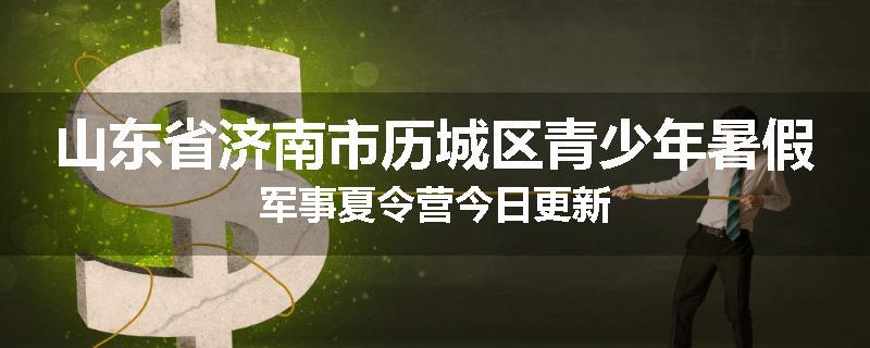 山东省济南市历城区青少年暑假军事夏令营今日更新
