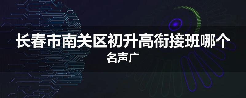 长春市南关区初升高衔接班哪个名声广