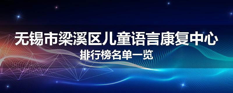 无锡市梁溪区儿童语言康复中心排行榜名单一览