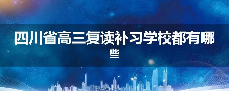 四川省高三复读补习学校都有哪些