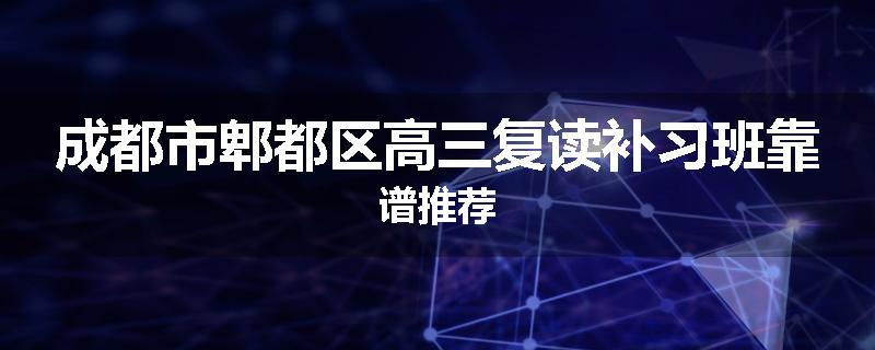 成都市郫都区高三复读补习班靠谱推荐