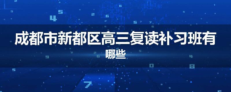 成都市新都区高三复读补习班有哪些