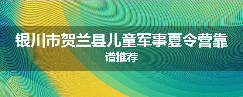 银川市贺兰县儿童军事夏令营靠谱推荐