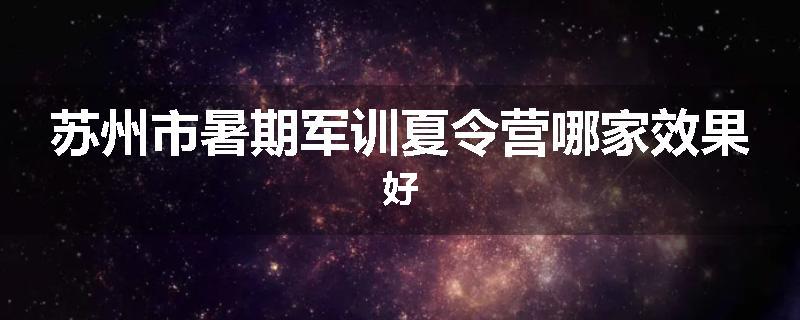 苏州市暑期军训夏令营哪家效果好