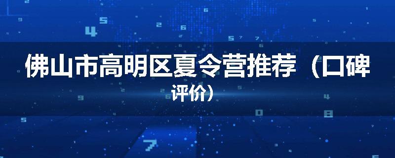 佛山市高明区夏令营推荐（口碑评价）