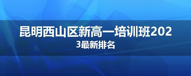 昆明西山区新高一培训班2023最新排名