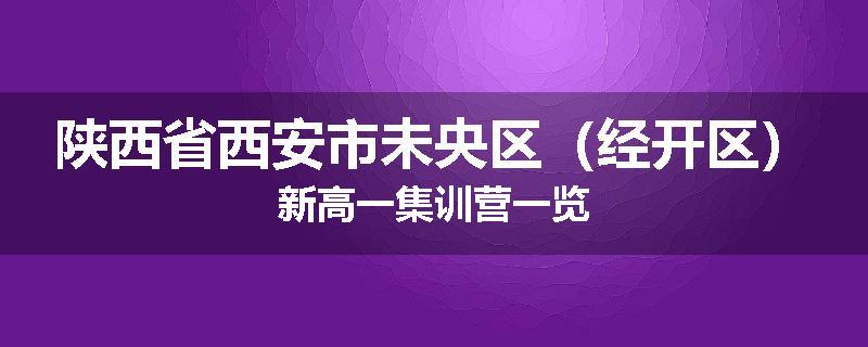 陕西省西安市未央区（经开区）新高一集训营一览