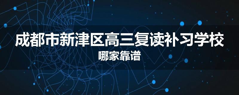 成都市新津区高三复读补习学校哪家靠谱