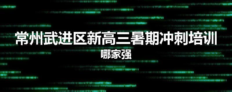 常州武进区新高三暑期冲刺培训哪家强
