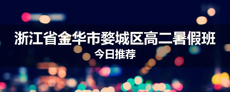 浙江省金华市婺城区高二暑假班今日推荐
