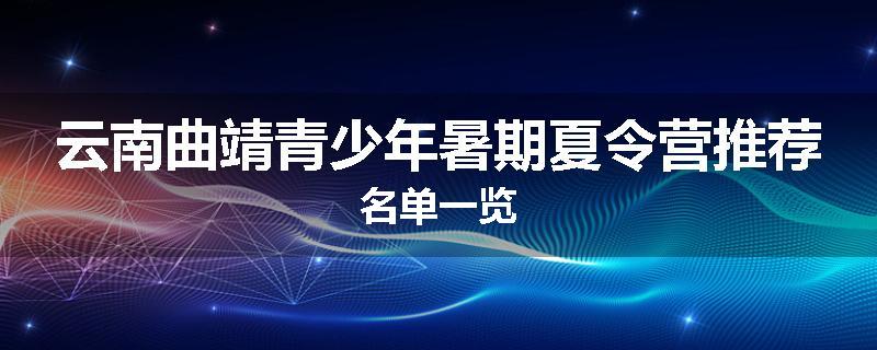云南曲靖青少年暑期夏令营推荐名单一览