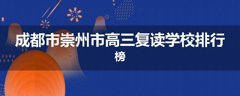 成都市崇州市高三复读学校排行榜