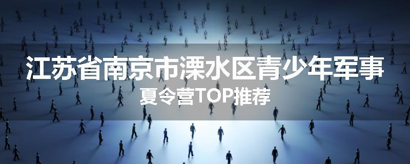 江苏省南京市溧水区青少年军事夏令营TOP推荐