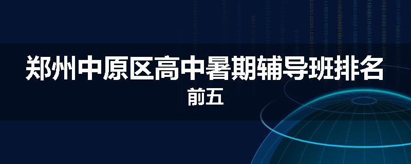 郑州中原区高中暑期辅导班排名前五