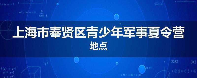 上海市奉贤区青少年军事夏令营地点