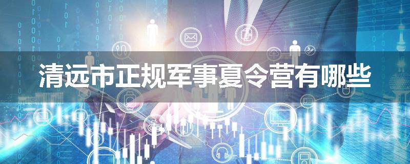 清远市正规军事夏令营有哪些