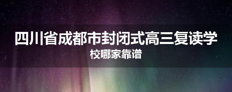 四川省成都市封闭式高三复读学校哪家靠谱