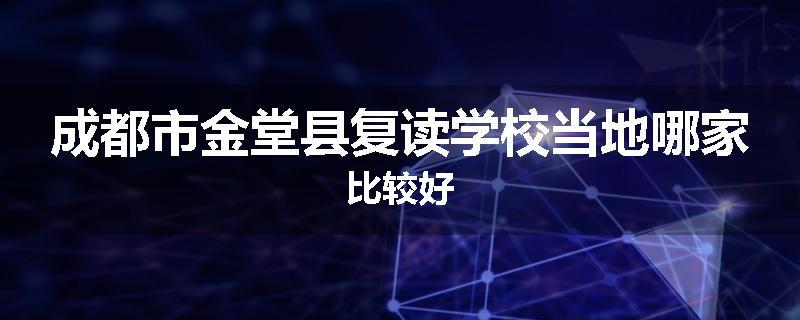 成都市金堂县复读学校当地哪家比较好
