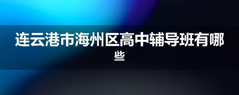 连云港市海州区高中辅导班有哪些