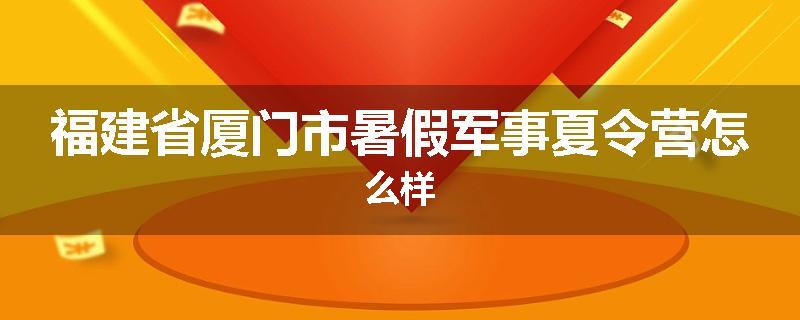 福建省厦门市暑假军事夏令营怎么样