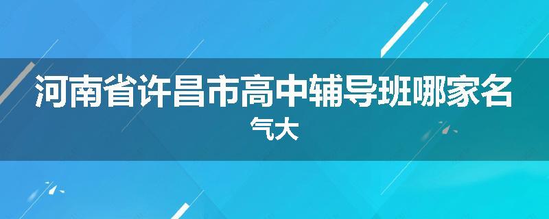 河南省许昌市高中辅导班哪家名气大