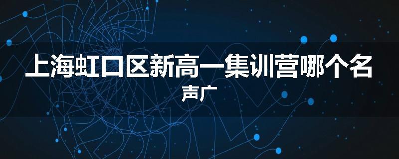 上海虹口区新高一集训营哪个名声广