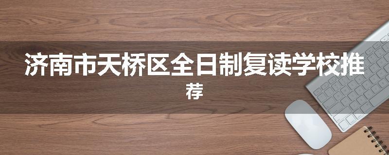 济南市天桥区全日制复读学校推荐