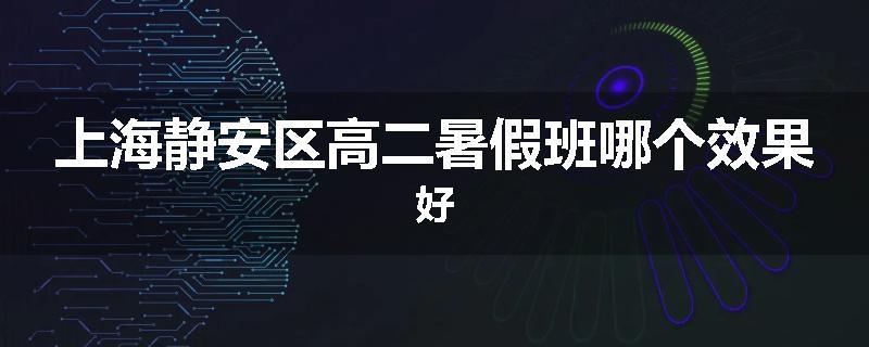 上海静安区高二暑假班哪个效果好