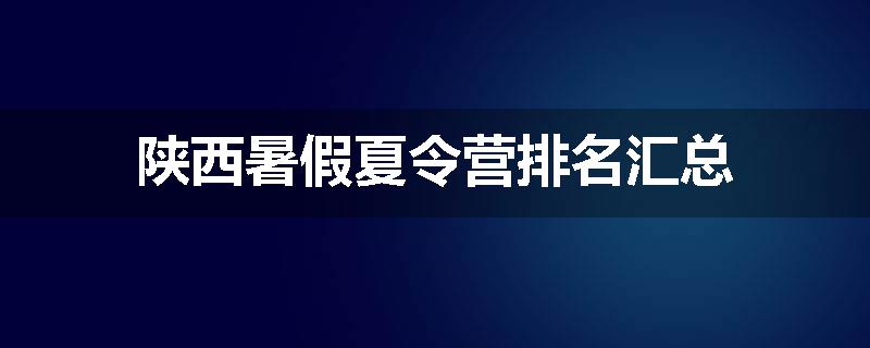 陕西暑假夏令营排名汇总