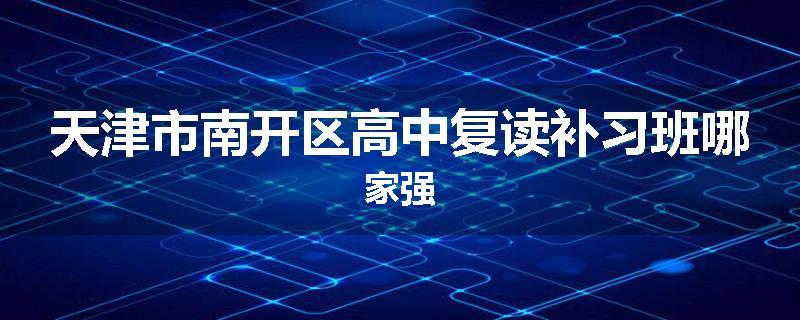 天津市南开区高中复读补习班哪家强