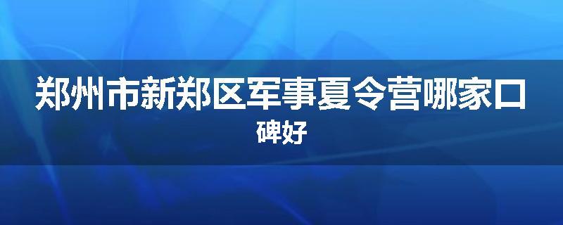 郑州市新郑区军事夏令营哪家口碑好