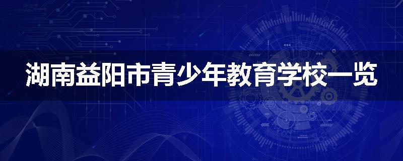 湖南益阳市青少年教育学校一览