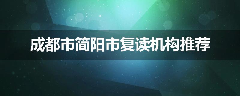 成都市简阳市复读机构推荐