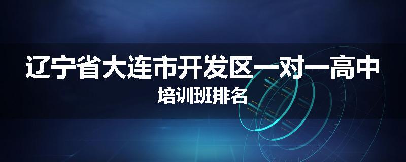 辽宁省大连市开发区一对一高中培训班排名