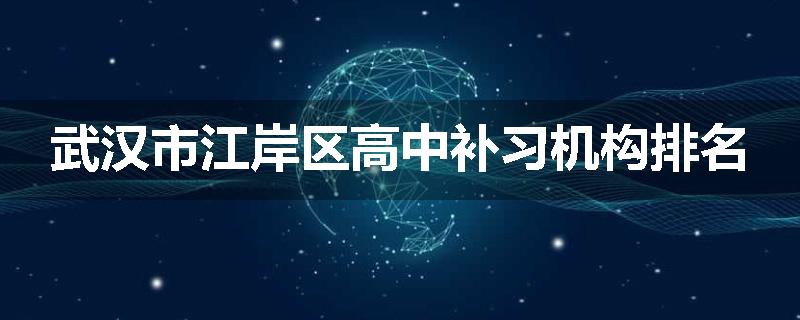 武汉市江岸区高中补习机构排名
