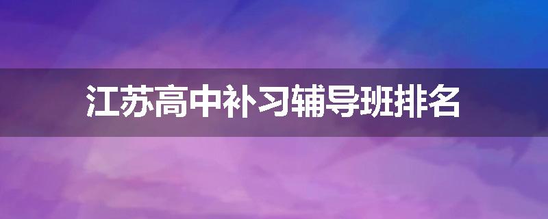 江苏高中补习辅导班排名