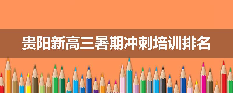 贵阳新高三暑期冲刺培训排名