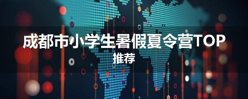 成都市小学生暑假夏令营TOP推荐