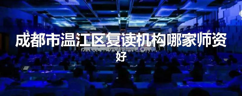 成都市温江区复读机构哪家师资好