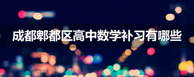 成都郫都区高中数学补习有哪些