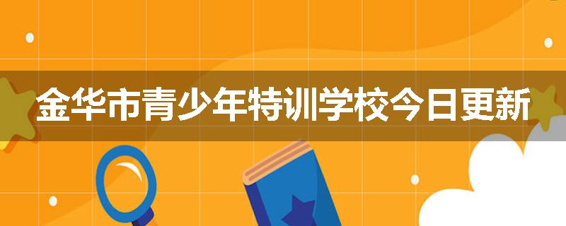 金华市青少年特训学校今日更新
