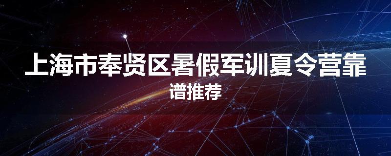 上海市奉贤区暑假军训夏令营靠谱推荐