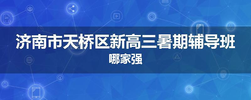 济南市天桥区新高三暑期辅导班哪家强