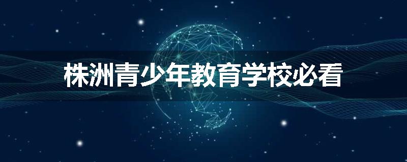 株洲青少年教育学校必看